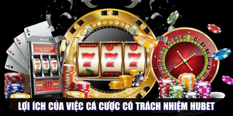 Cá Cược Có Trách Nhiệm Hubet - Mang Đến Lợi Ích Đáng Kể 3 Lợi ích nhận được khi cá cược có trách nhiệm Hubet